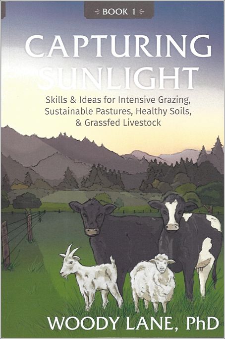 CAPTURING SUNLIGHT  Skills & Ideas for Intensive Grazing, Sustainable Pastures, Healthy Soils, & and Grassfed Livestock